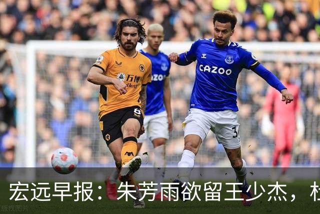 宏远早报：朱芳雨欲留王少杰，杜锋续约在即，张昊伤情最新进展