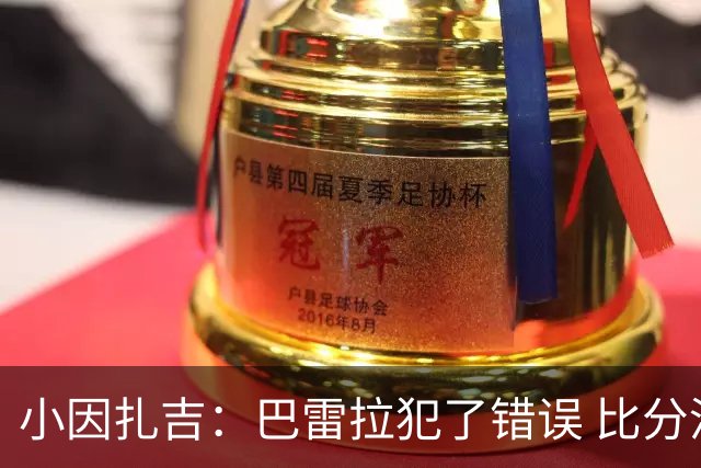 小因扎吉：巴雷拉犯了错误 比分没反映出真实情况
